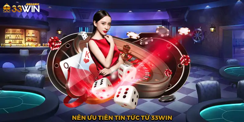 Nên ưu tiên tin tức từ 33Win